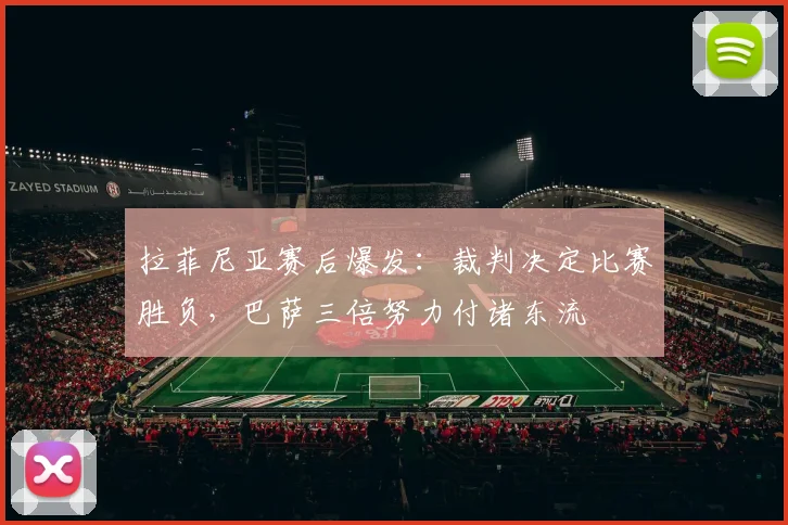 拉菲尼亚赛后爆发：裁判决定比赛胜负，巴萨三倍努力付诸东流
