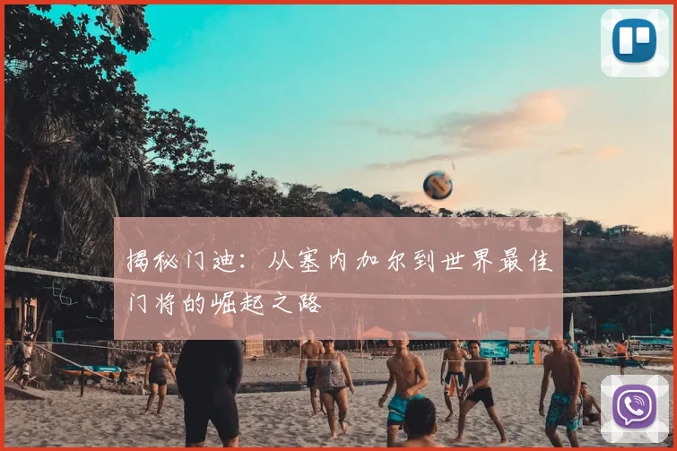 揭秘门迪:从塞内加尔到世界最佳门将的崛起之路