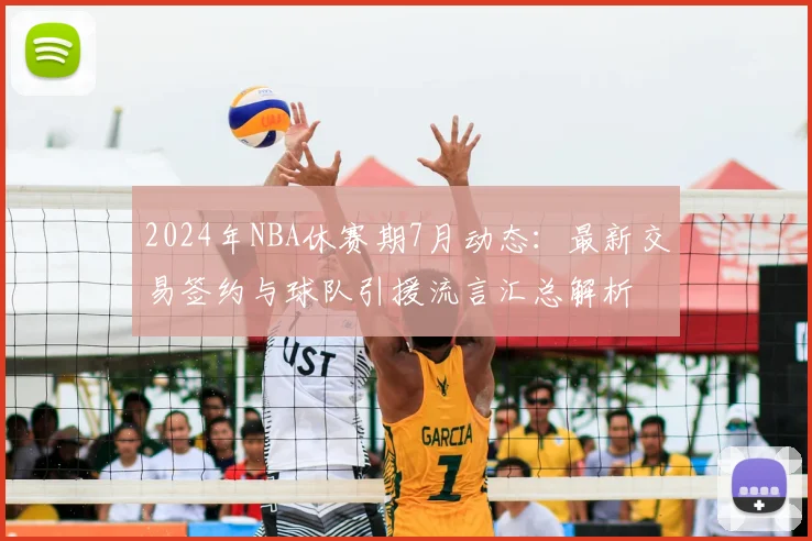 2024年NBA休赛期7月动态：最新交易签约与球队引援流言汇总解析