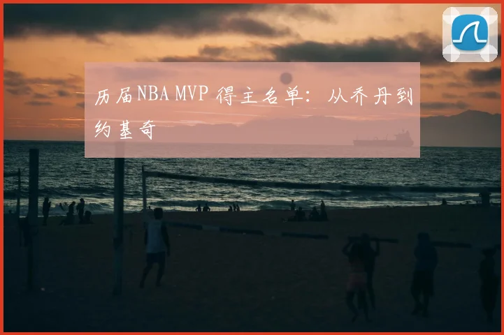 历届NBA MVP 得主名单:从乔丹到约基奇