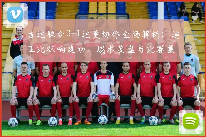 吉达联合3-1达曼协作全场解析：迪亚比双响建功，战术复盘与比赛集锦