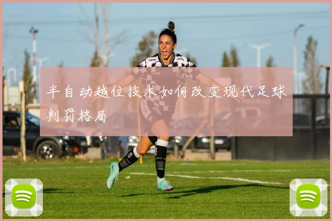 半自动越位技术如何改变现代足球判罚格局