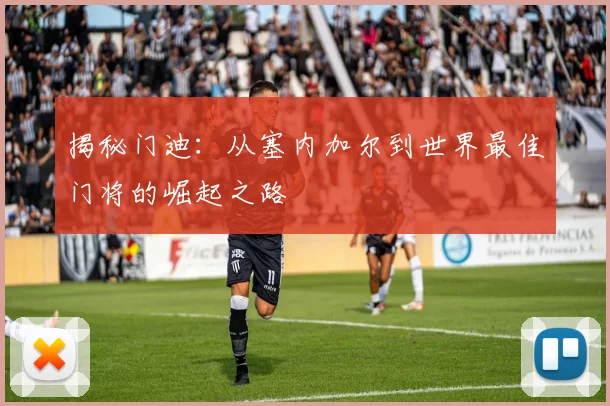揭秘门迪:从塞内加尔到世界最佳门将的崛起之路