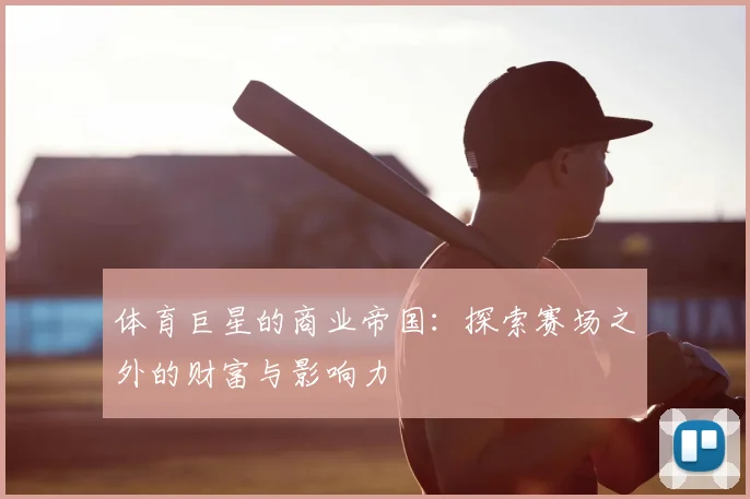 体育巨星的商业帝国：探索赛场之外的财富与影响力
