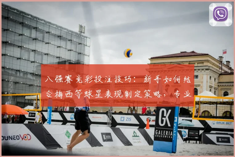八强赛竞彩投注技巧：新手如何结合梅西等球星表现制定策略，专业分析助你避坑