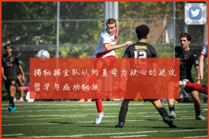 揭秘掘金队以约基奇为核心的进攻哲学与成功秘诀