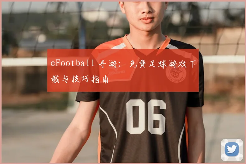 eFootball 手游:免费足球游戏下载与技巧指南