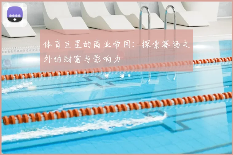 体育巨星的商业帝国：探索赛场之外的财富与影响力