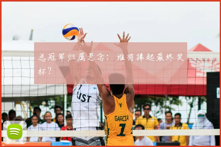 总冠军归属悬念：谁将捧起最终奖杯？